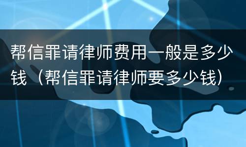 帮信罪请律师费用一般是多少钱（帮信罪请律师要多少钱）