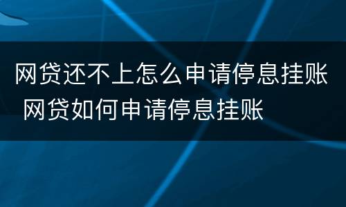 网贷还不上怎么申请停息挂账 网贷如何申请停息挂账