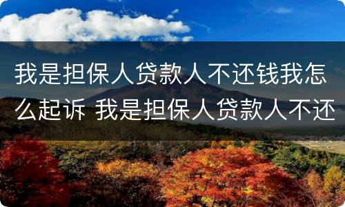 我是担保人贷款人不还钱我怎么起诉 我是担保人贷款人不还钱我怎么起诉对方