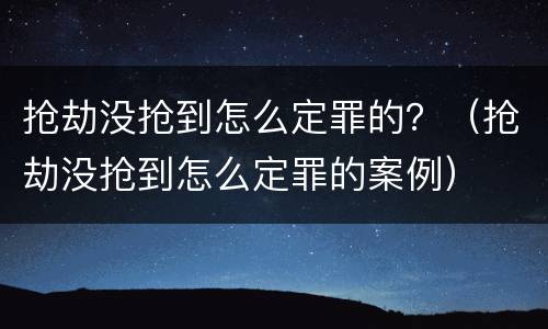 抢劫没抢到怎么定罪的？（抢劫没抢到怎么定罪的案例）