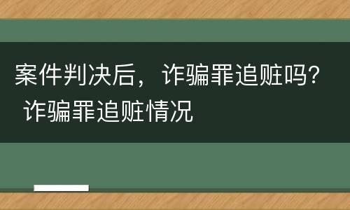 案件判决后，诈骗罪追赃吗？ 诈骗罪追赃情况