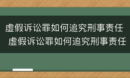 虚假诉讼罪如何追究刑事责任 虚假诉讼罪如何追究刑事责任案件