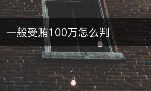 一般受贿100万怎么判