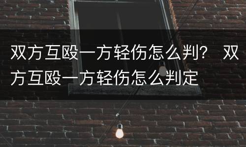 双方互殴一方轻伤怎么判？ 双方互殴一方轻伤怎么判定