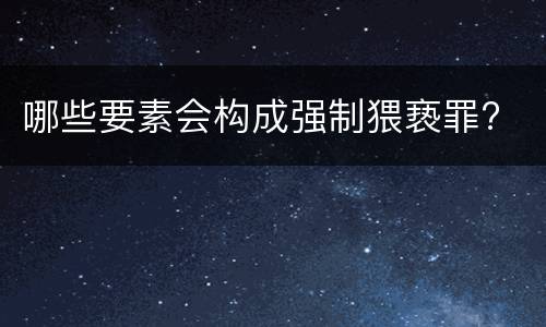 哪些要素会构成强制猥亵罪?
