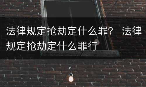 法律规定抢劫定什么罪？ 法律规定抢劫定什么罪行