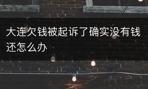 大连欠钱被起诉了确实没有钱还怎么办