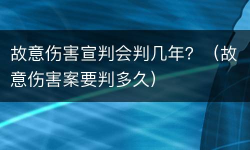 故意伤害宣判会判几年？（故意伤害案要判多久）