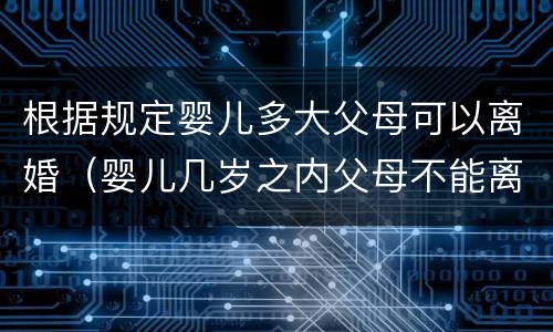 根据规定婴儿多大父母可以离婚（婴儿几岁之内父母不能离婚）