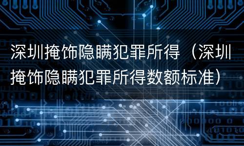 深圳掩饰隐瞒犯罪所得（深圳掩饰隐瞒犯罪所得数额标准）
