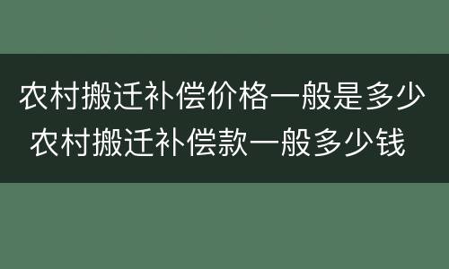 农村搬迁补偿价格一般是多少 农村搬迁补偿款一般多少钱