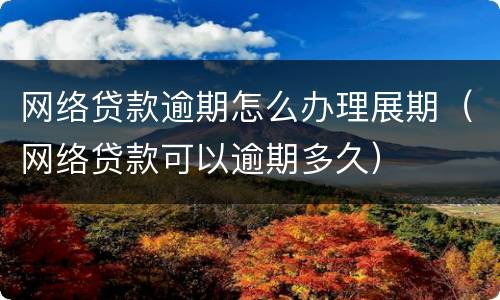 网络贷款逾期怎么办理展期（网络贷款可以逾期多久）