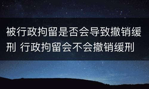 被行政拘留是否会导致撤销缓刑 行政拘留会不会撤销缓刑