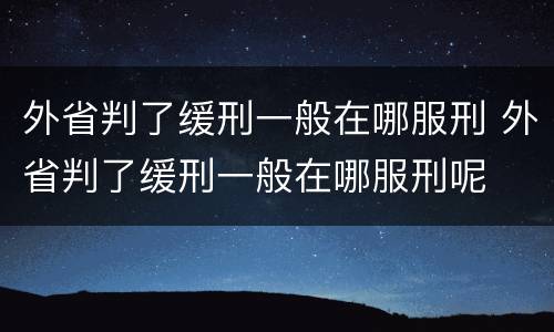 外省判了缓刑一般在哪服刑 外省判了缓刑一般在哪服刑呢