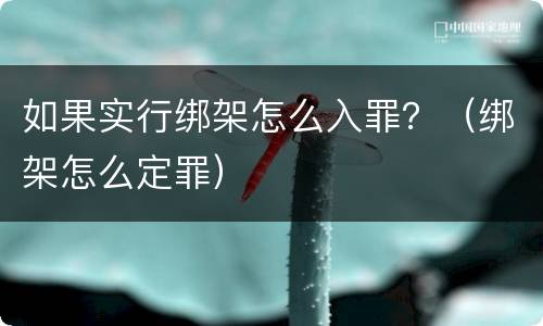 如果实行绑架怎么入罪？（绑架怎么定罪）