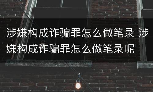 涉嫌构成诈骗罪怎么做笔录 涉嫌构成诈骗罪怎么做笔录呢
