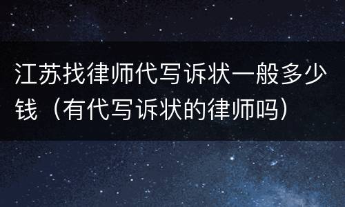 江苏找律师代写诉状一般多少钱（有代写诉状的律师吗）