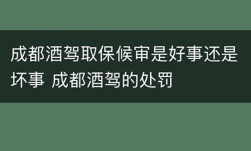 成都酒驾取保候审是好事还是坏事 成都酒驾的处罚