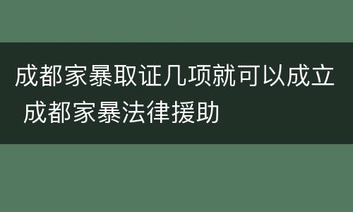 成都家暴取证几项就可以成立 成都家暴法律援助