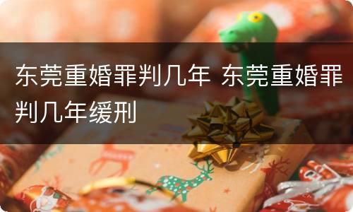 东莞重婚罪判几年 东莞重婚罪判几年缓刑