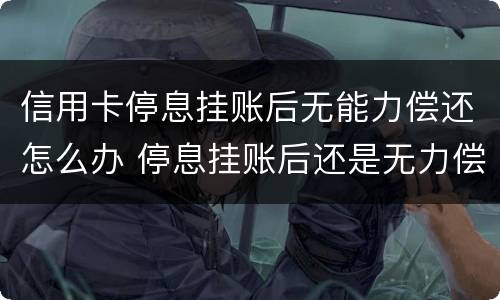 信用卡停息挂账后无能力偿还怎么办 停息挂账后还是无力偿还