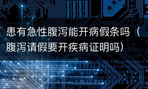 患有急性腹泻能开病假条吗（腹泻请假要开疾病证明吗）