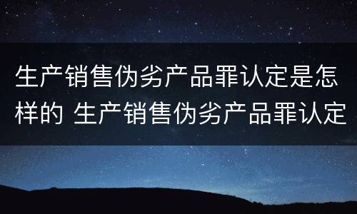 生产销售伪劣产品罪认定是怎样的 生产销售伪劣产品罪认定是怎样的行为