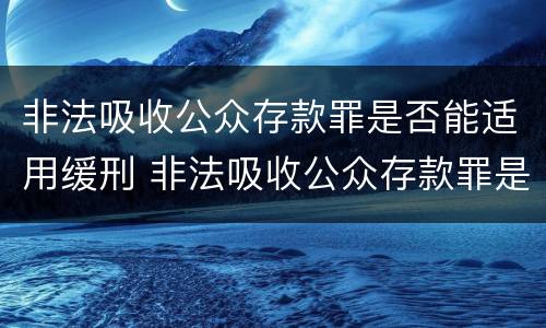 非法吸收公众存款罪是否能适用缓刑 非法吸收公众存款罪是否能适用缓刑条件