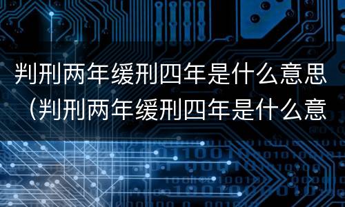 判刑两年缓刑四年是什么意思（判刑两年缓刑四年是什么意思啊）