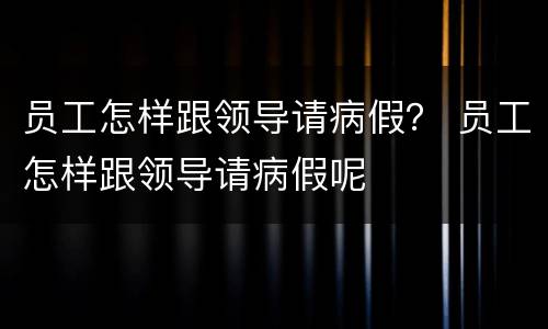 员工怎样跟领导请病假？ 员工怎样跟领导请病假呢
