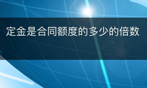 定金是合同额度的多少的倍数
