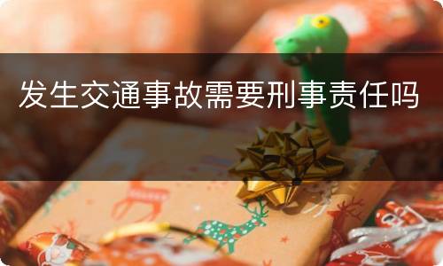 发生交通事故需要刑事责任吗