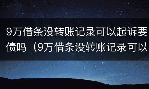 9万借条没转账记录可以起诉要债吗（9万借条没转账记录可以起诉要债吗）