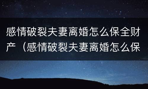 感情破裂夫妻离婚怎么保全财产（感情破裂夫妻离婚怎么保全财产和财产）