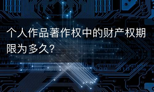 个人作品著作权中的财产权期限为多久？