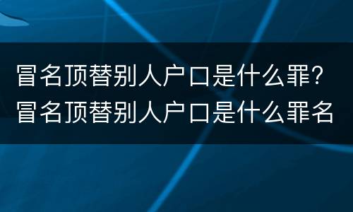 冒名顶替别人户口是什么罪? 冒名顶替别人户口是什么罪名