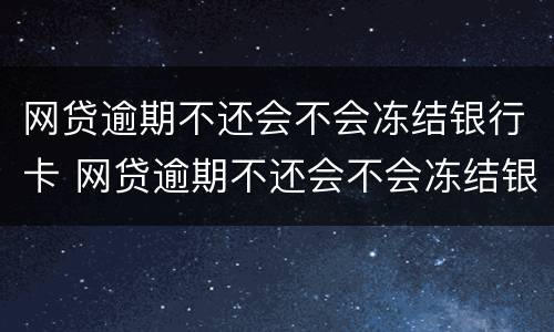 网贷逾期不还会不会冻结银行卡 网贷逾期不还会不会冻结银行卡账户
