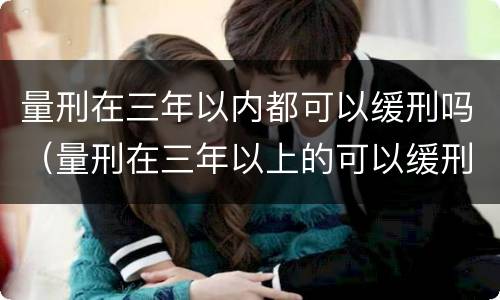 量刑在三年以内都可以缓刑吗（量刑在三年以上的可以缓刑吗）