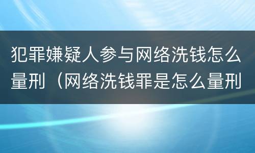 犯罪嫌疑人参与网络洗钱怎么量刑（网络洗钱罪是怎么量刑的）