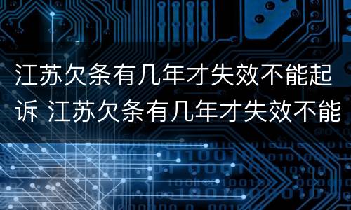 江苏欠条有几年才失效不能起诉 江苏欠条有几年才失效不能起诉吗
