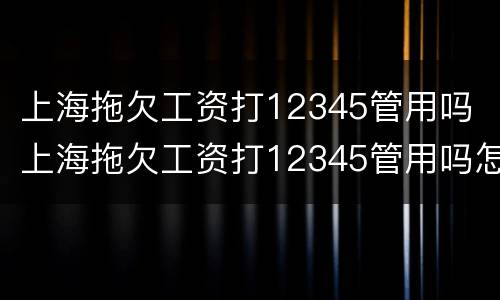 上海拖欠工资打12345管用吗 上海拖欠工资打12345管用吗怎么投诉