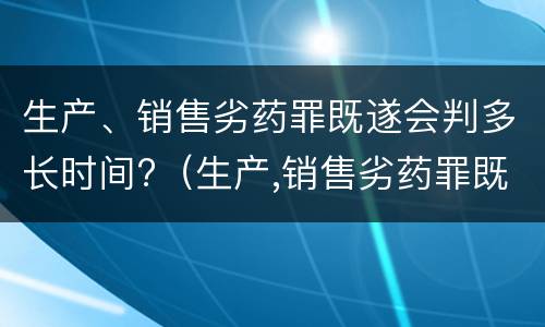 生产、销售劣药罪既遂会判多长时间?（生产,销售劣药罪既遂会判多长时间呢）
