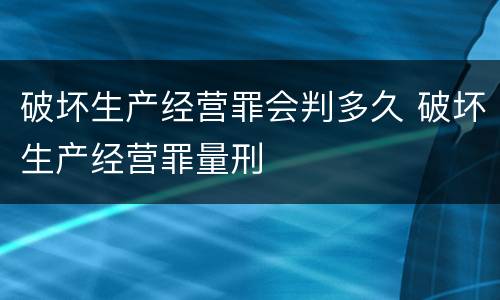 破坏生产经营罪会判多久 破坏生产经营罪量刑