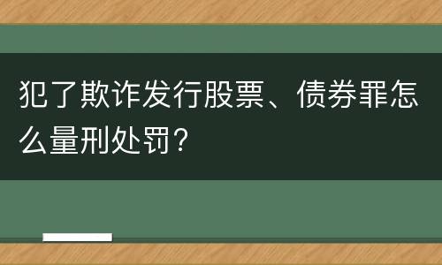 犯了欺诈发行股票、债券罪怎么量刑处罚?