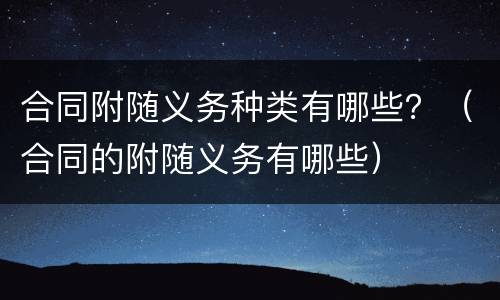 合同附随义务种类有哪些？（合同的附随义务有哪些）