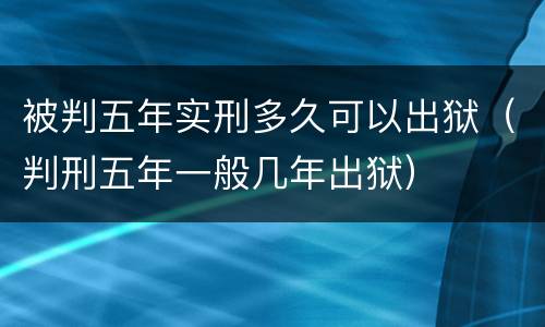 被判五年实刑多久可以出狱（判刑五年一般几年出狱）