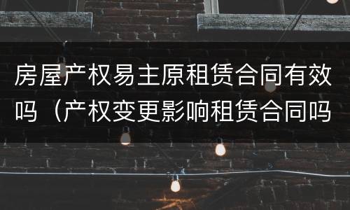 房屋产权易主原租赁合同有效吗（产权变更影响租赁合同吗）