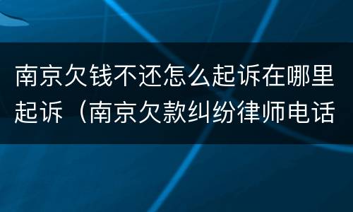 南京欠钱不还怎么起诉在哪里起诉（南京欠款纠纷律师电话）