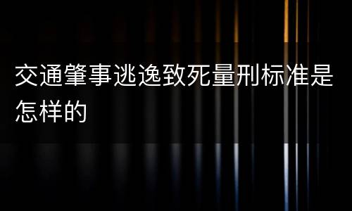 交通肇事逃逸致死量刑标准是怎样的