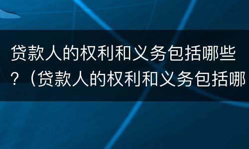 贷款人的权利和义务包括哪些?（贷款人的权利和义务包括哪些方面）